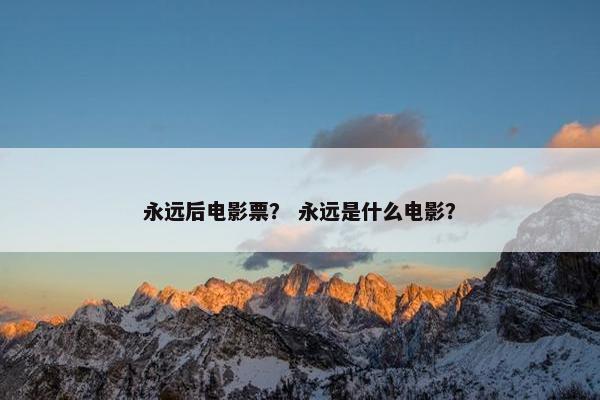 永远后电影票？ 永远是什么电影？