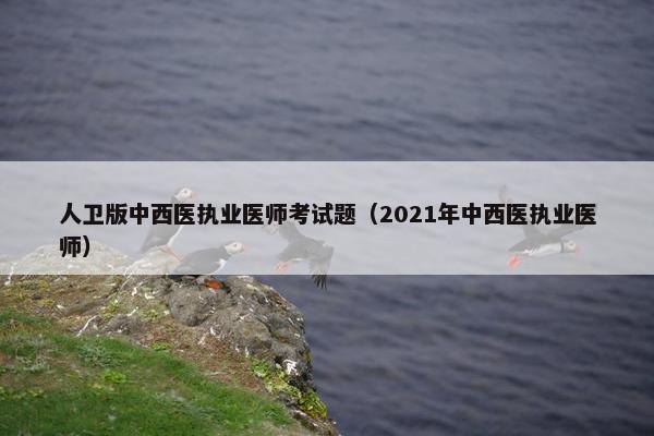 人卫版中西医执业医师考试题（2021年中西医执业医师）