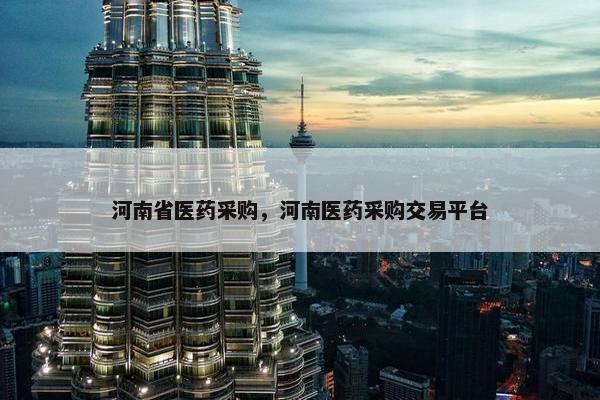 河南省医药采购，河南医药采购交易平台