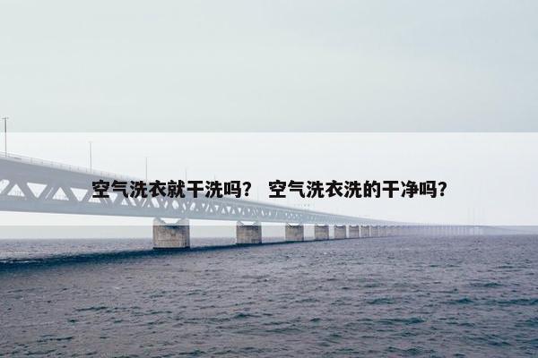 空气洗衣就干洗吗？ 空气洗衣洗的干净吗？