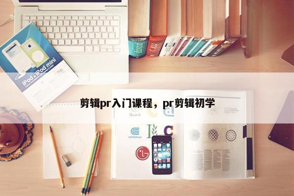 剪辑pr入门课程，pr剪辑初学