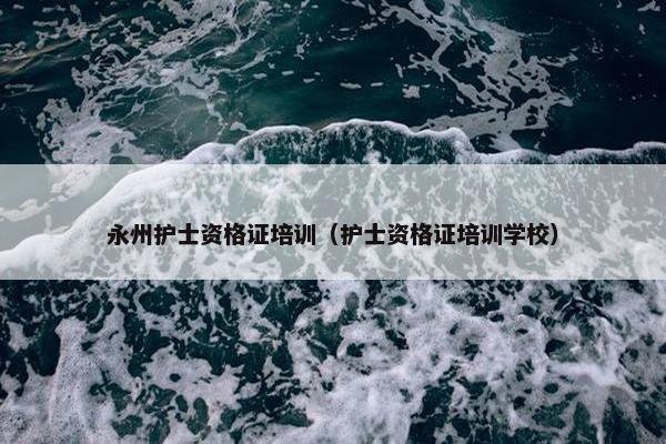 永州护士资格证培训（护士资格证培训学校）