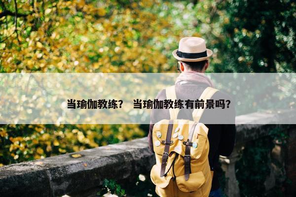 当瑜伽教练？ 当瑜伽教练有前景吗？
