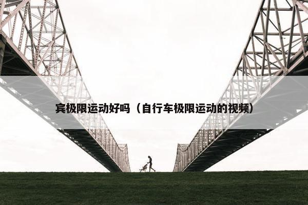 宾极限运动好吗（自行车极限运动的视频）