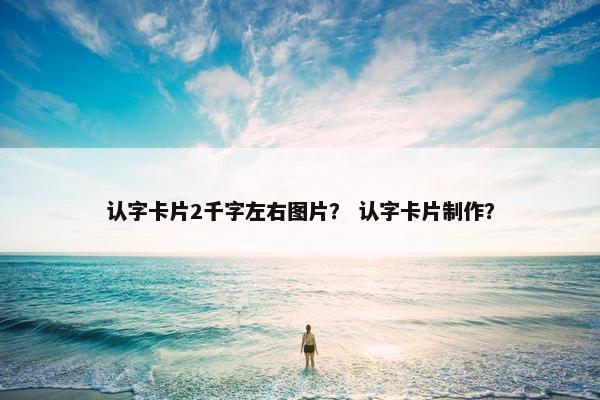 认字卡片2千字左右图片？ 认字卡片制作？