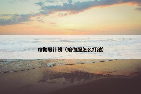 瑜伽服针线（瑜伽服怎么打结）