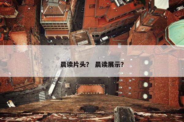 晨读片头? 晨读展示? 晨读片头? 晨读展示?