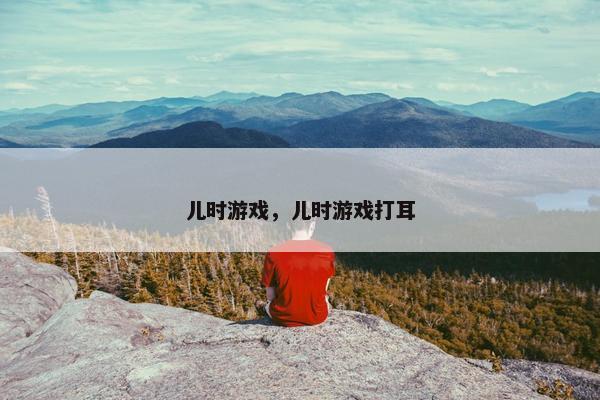 儿时游戏，儿时游戏打耳