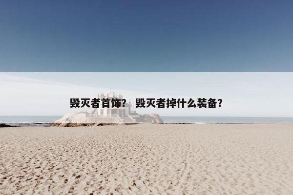 毁灭者首饰？ 毁灭者掉什么装备？