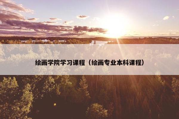 绘画学院学习课程（绘画专业本科课程）