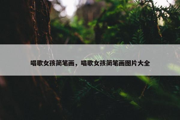 唱歌女孩简笔画，唱歌女孩简笔画图片大全
