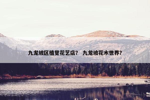九龙坡区植觉花艺店？ 九龙坡花木世界？