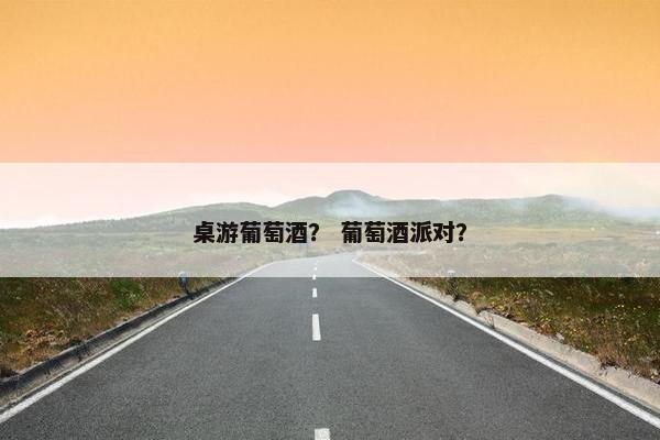 桌游葡萄酒？ 葡萄酒派对？