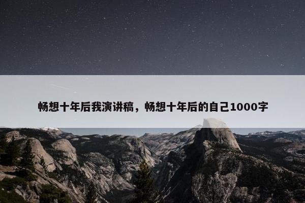 畅想十年后我演讲稿，畅想十年后的自己1000字