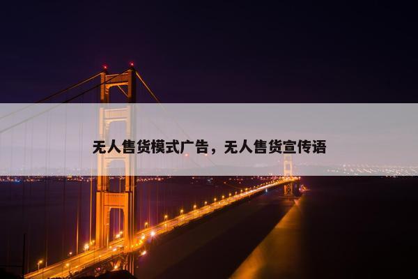 无人售货模式广告，无人售货宣传语