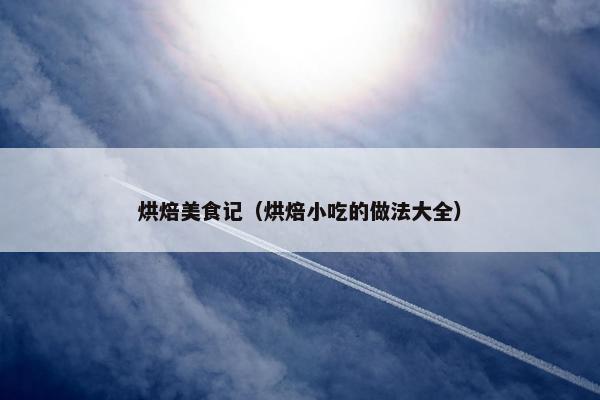 烘焙美食记（烘焙小吃的做法大全）