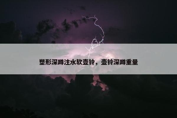 塑形深蹲注水软壶铃，壶铃深蹲重量
