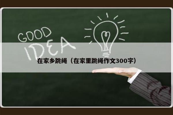 在家乡跳绳（在家里跳绳作文300字）