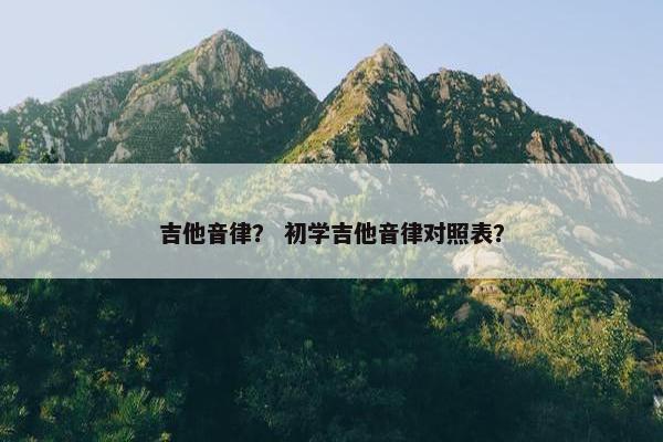 吉他音律？ 初学吉他音律对照表？