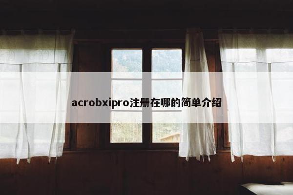 acrobxipro注册在哪的简单介绍