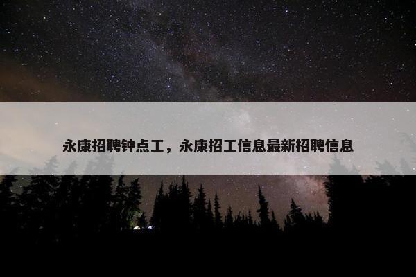 永康招聘钟点工，永康招工信息最新招聘信息