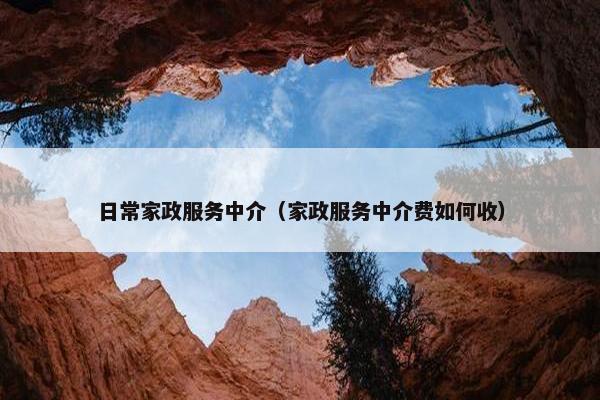 日常家政服务中介（家政服务中介费如何收）