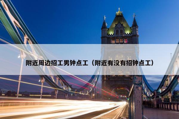 附近周边招工男钟点工（附近有没有招钟点工）