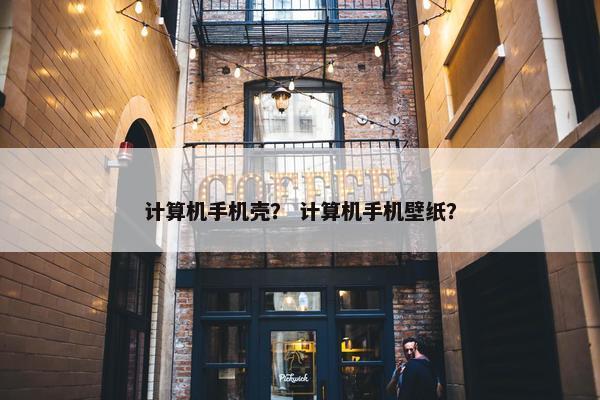 计算机手机壳？ 计算机手机壁纸？