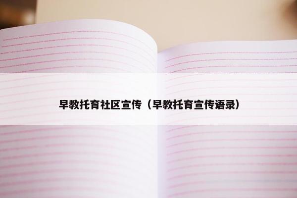 早教托育社区宣传（早教托育宣传语录）