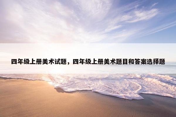 四年级上册美术试题，四年级上册美术题目和答案选择题