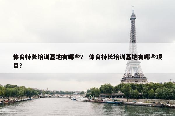 体育特长培训基地有哪些？ 体育特长培训基地有哪些项目？