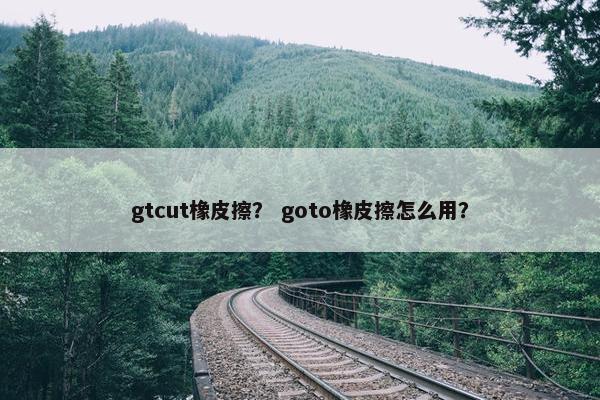 gtcut橡皮擦？ goto橡皮擦怎么用？