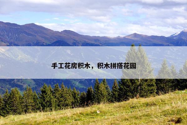 手工花房积木，积木拼搭花园
