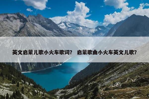英文启蒙儿歌小火车歌词？ 启蒙歌曲小火车英文儿歌？