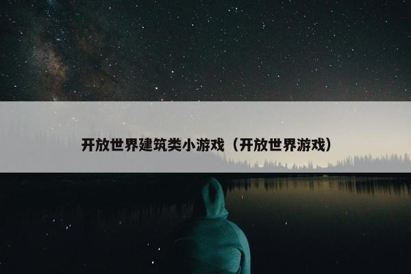 开放世界建筑类小游戏（开放世界游戏）