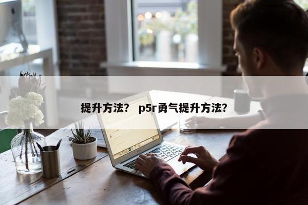 提升方法？ p5r勇气提升方法？