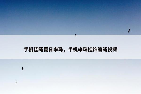 手机挂绳夏日串珠，手机串珠挂饰编绳视频