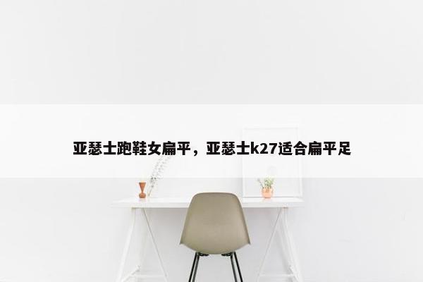 亚瑟士跑鞋女扁平，亚瑟士k27适合扁平足