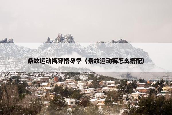 条纹运动裤穿搭冬季（条纹运动裤怎么搭配）