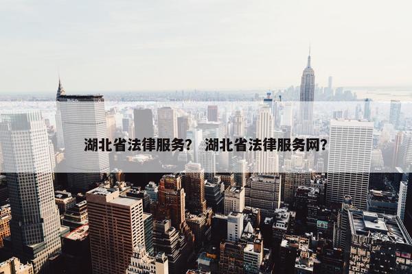 湖北省法律服务？ 湖北省法律服务网？