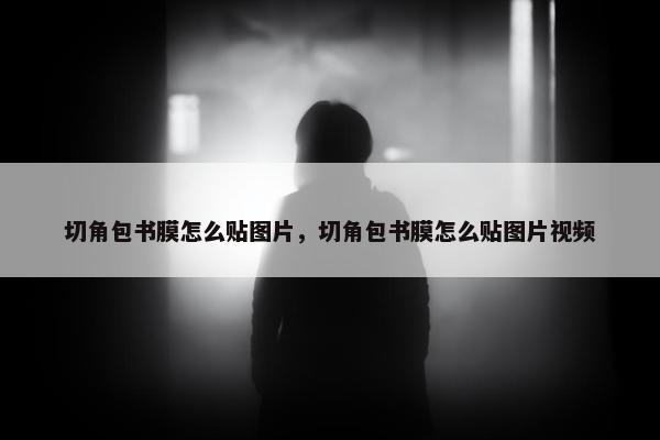 切角包书膜怎么贴图片，切角包书膜怎么贴图片视频