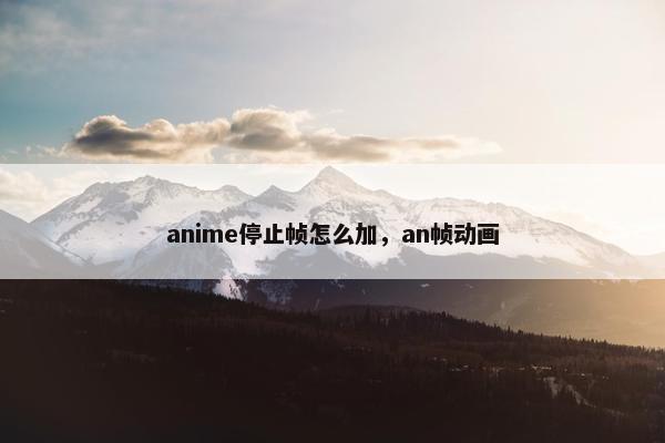 anime停止帧怎么加，an帧动画