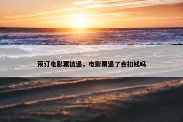 预订电影票被退，电影票退了会扣钱吗