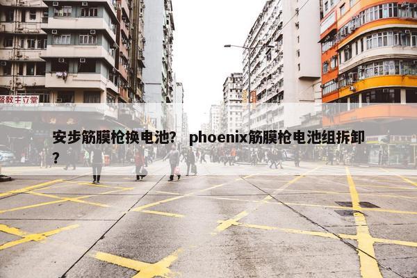 安步筋膜枪换电池？ phoenix筋膜枪电池组拆卸？