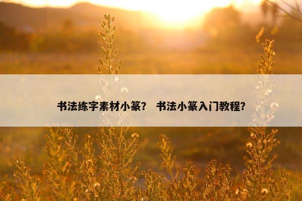 书法练字素材小篆？ 书法小篆入门教程？