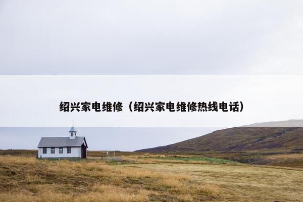 绍兴家电维修（绍兴家电维修热线电话）