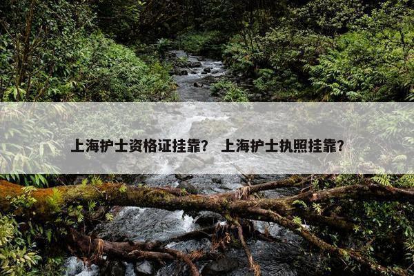 上海护士资格证挂靠？ 上海护士执照挂靠？