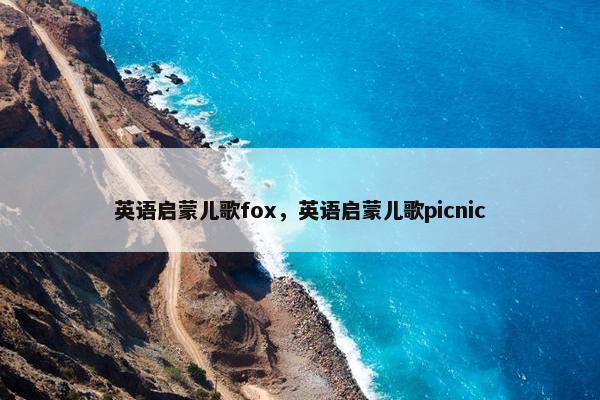 英语启蒙儿歌fox，英语启蒙儿歌picnic