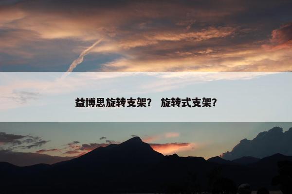 益博思旋转支架？ 旋转式支架？