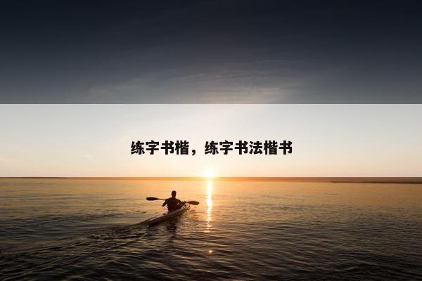 练字书楷，练字书法楷书